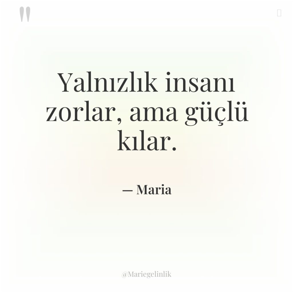 Yalnızlık insanı zorlar, ama güçlü kılar.