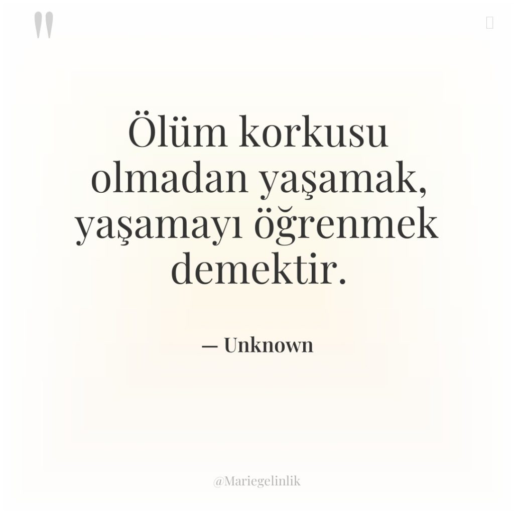 Ölüm korkusu olmadan yaşamak, yaşamayı öğrenmek demektir.