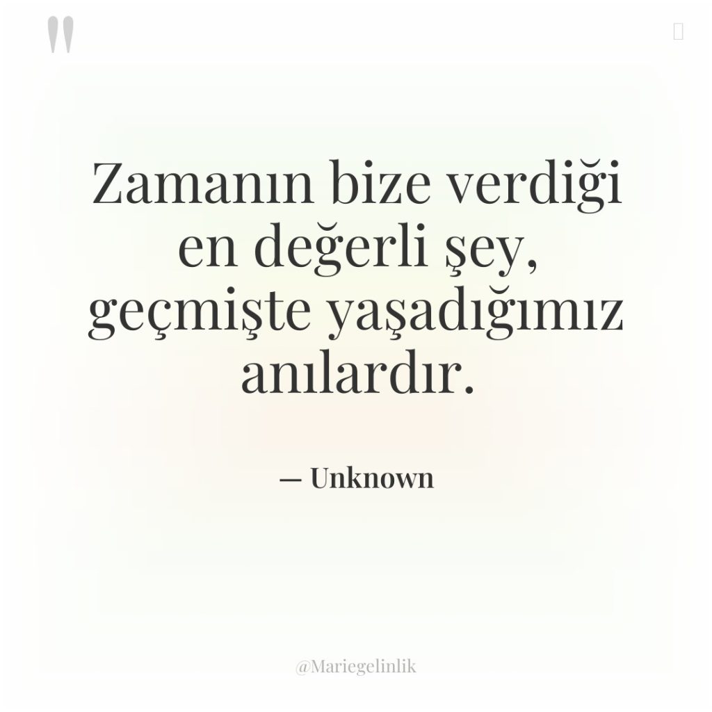 Zamanın bize verdiği en değerli şey, geçmişte yaşadığımız anılardır.