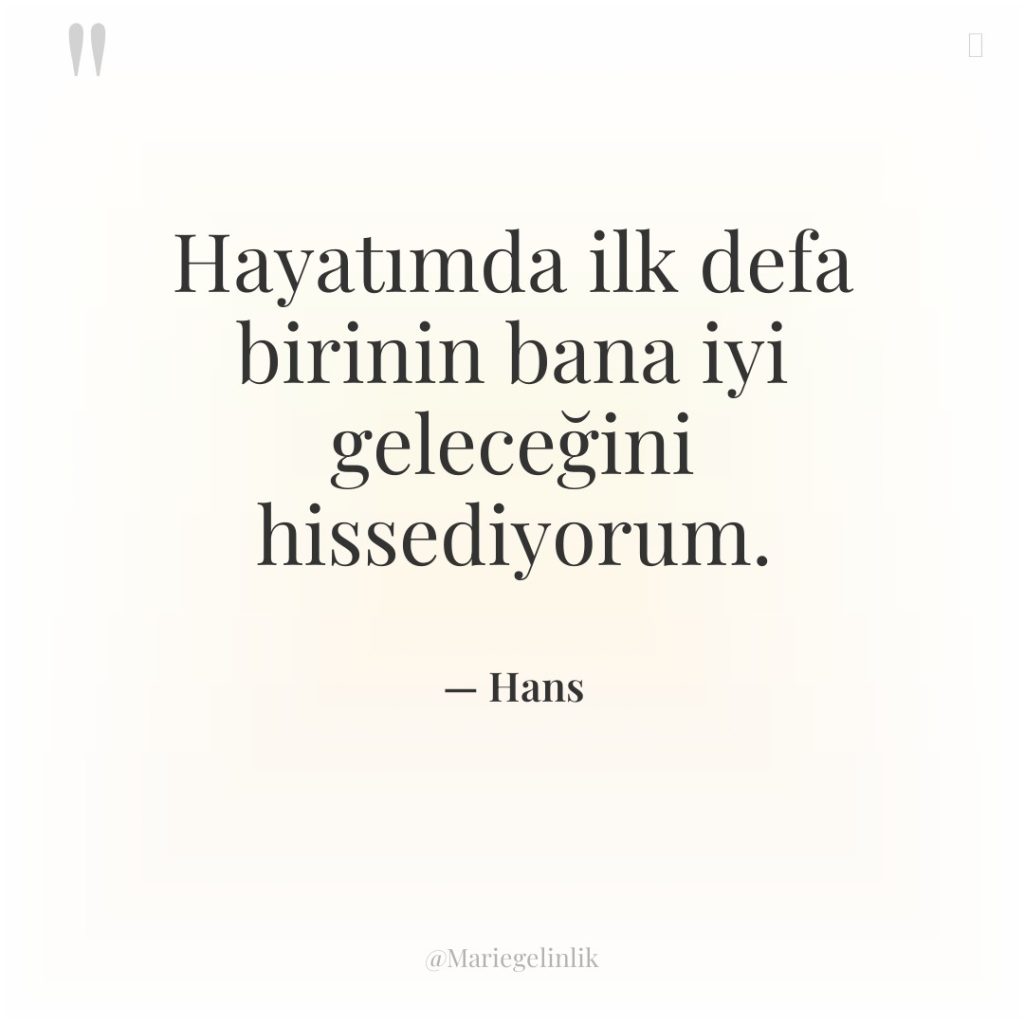 Hayatımda ilk defa birinin bana iyi geleceğini hissediyorum.