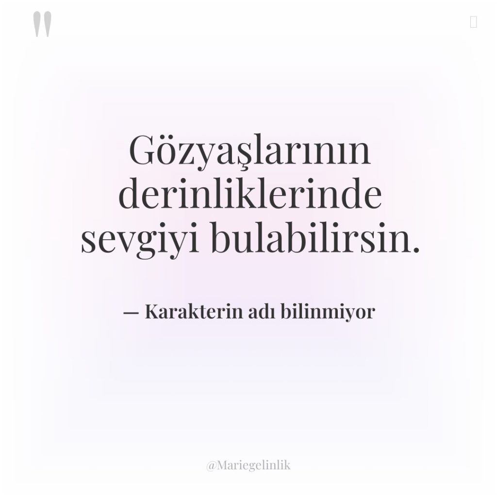 Gözyaşlarının derinliklerinde sevgiyi bulabilirsin.