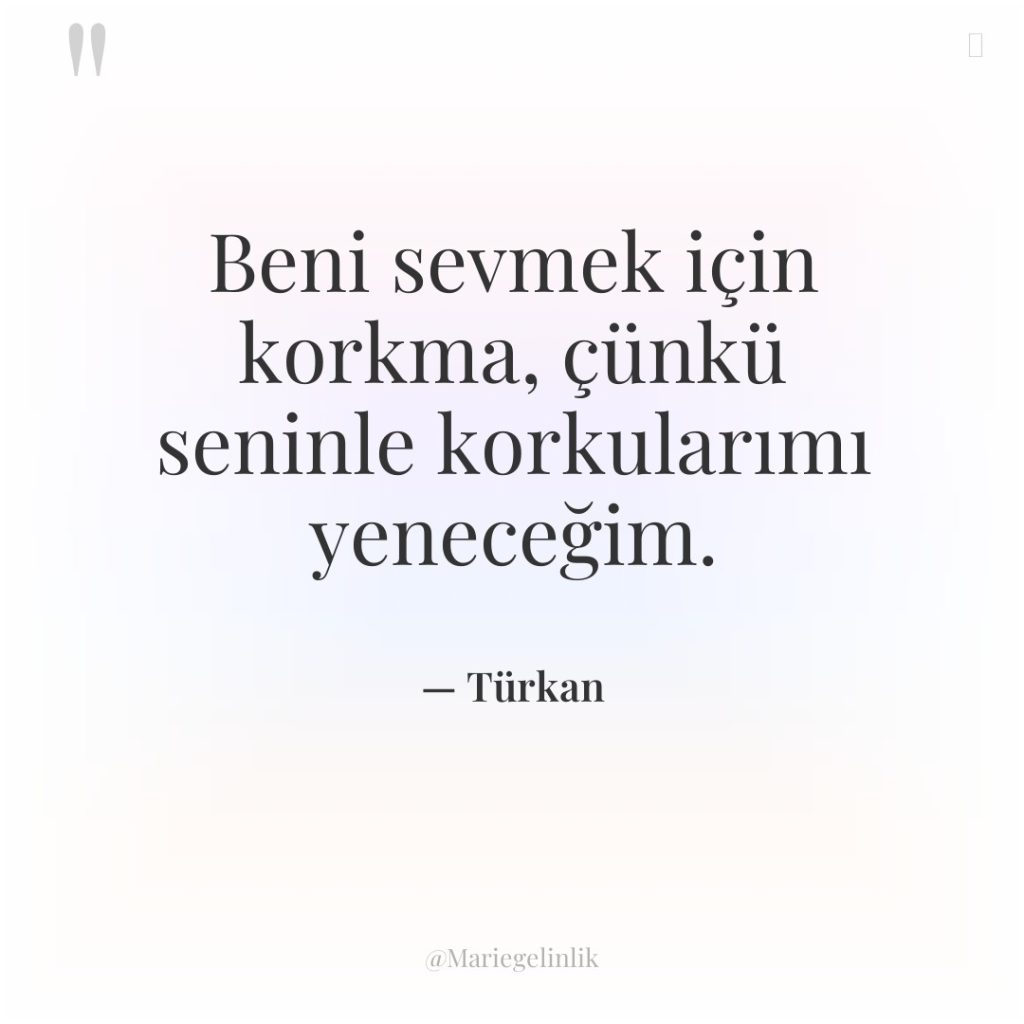 Beni sevmek için korkma, çünkü seninle korkularımı yeneceğim.