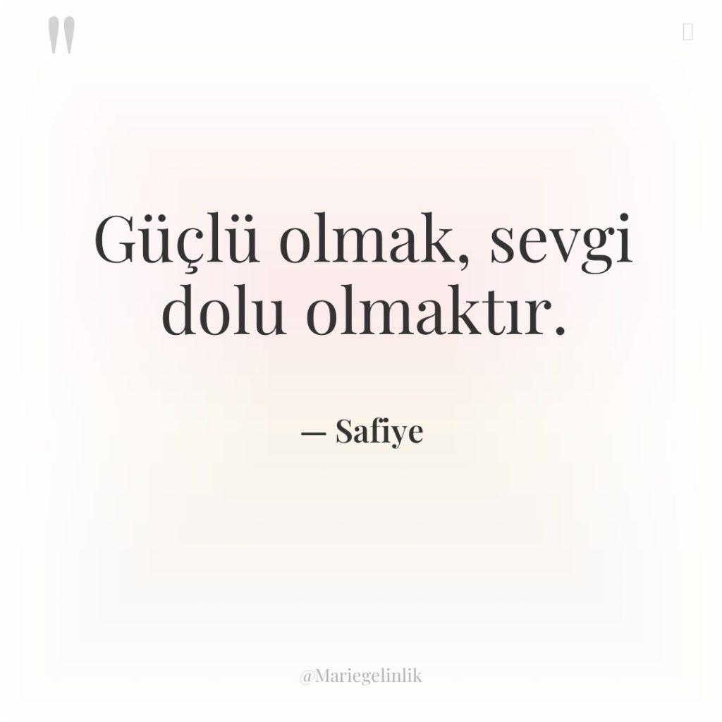 Güçlü olmak, sevgi dolu olmaktır.
