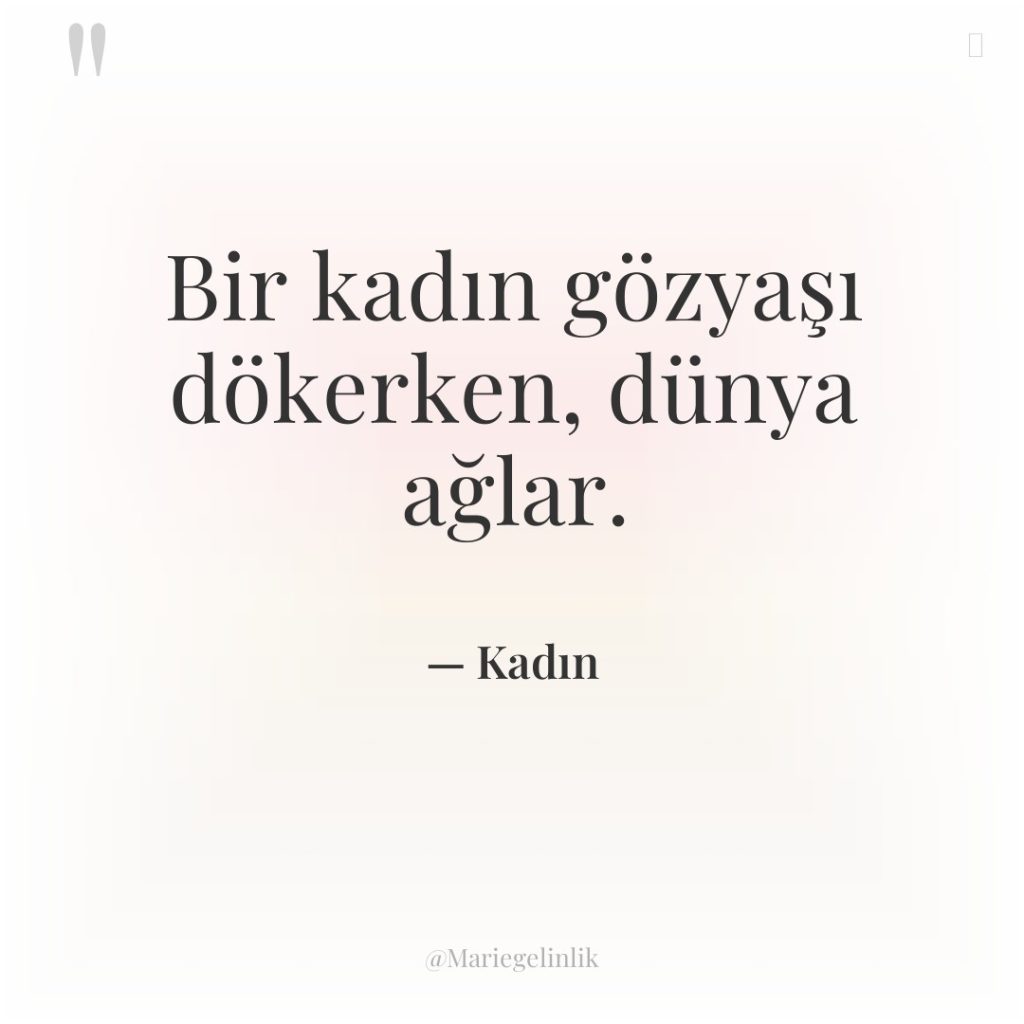 Bir kadın gözyaşı dökerken, dünya ağlar.