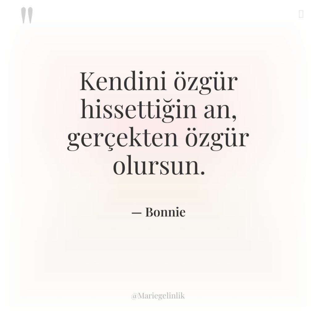 Kendini özgür hissettiğin an, gerçekten özgür olursun.