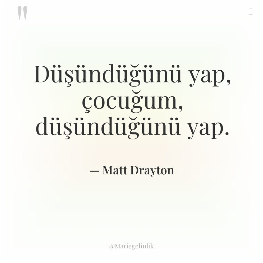 Düşündüğünü yap, çocuğum, düşündüğünü yap.