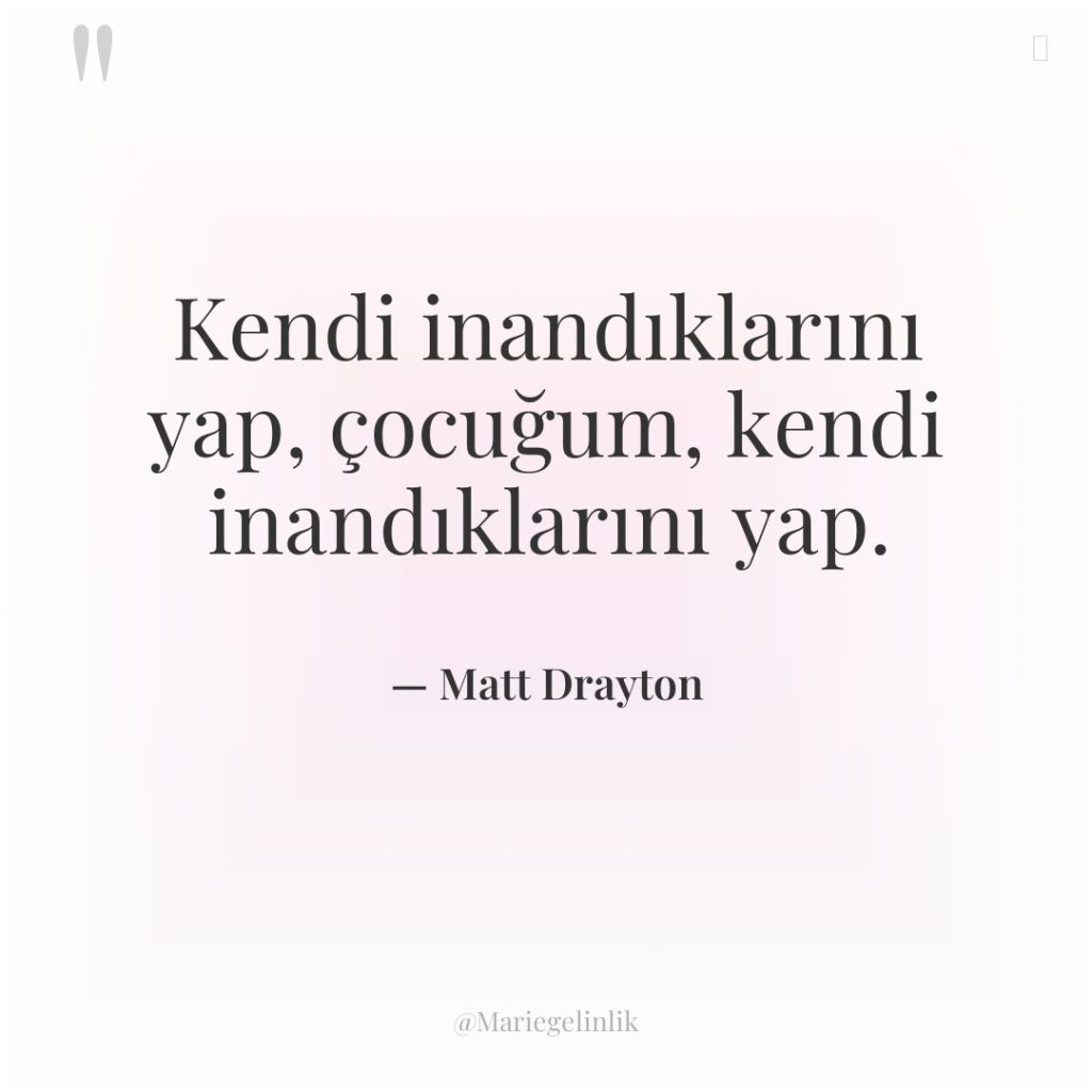 Kendi inandıklarını yap, çocuğum, kendi inandıklarını yap.