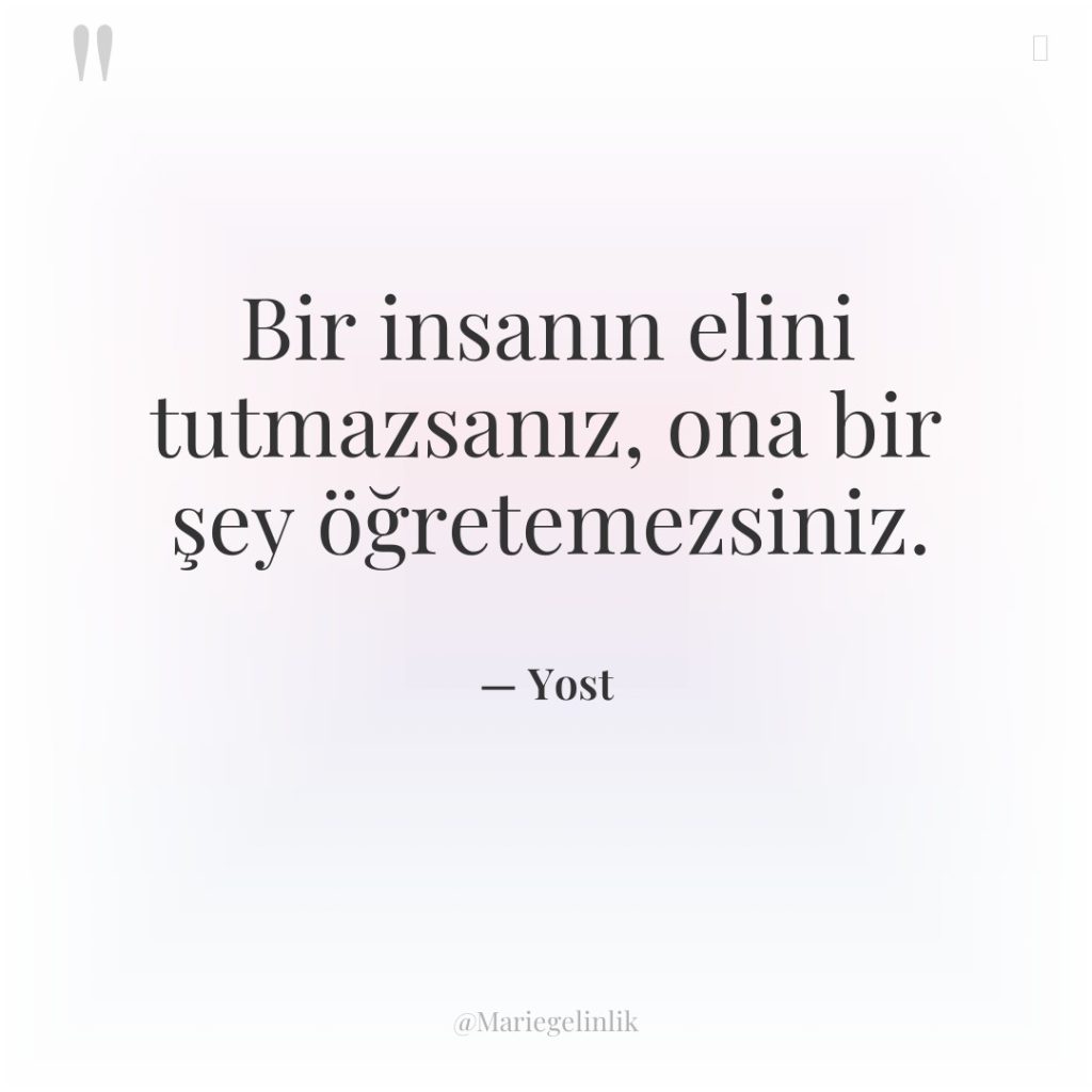 Bir insanın elini tutmazsanız, ona bir şey öğretemezsiniz.