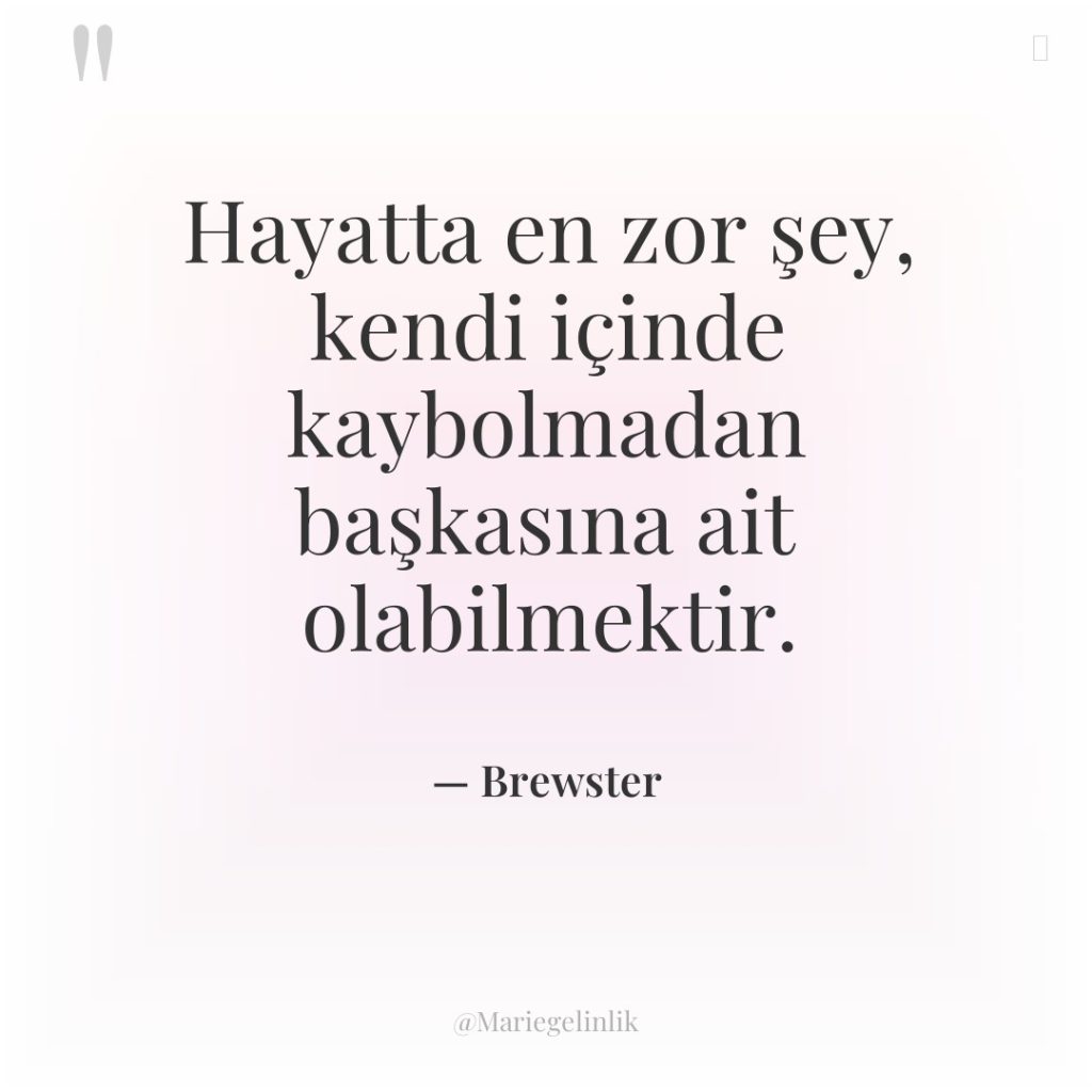 Hayatta en zor şey, kendi içinde kaybolmadan başkasına ait olabilmektir.