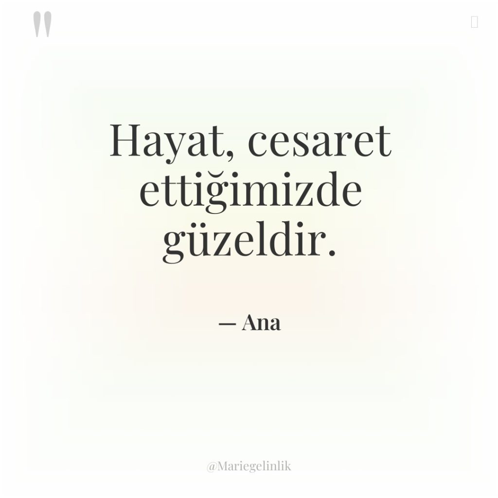 Hayat, cesaret ettiğimizde güzeldir.