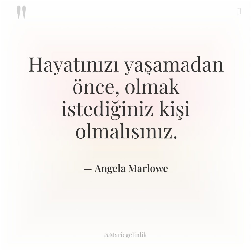 Hayatınızı yaşamadan önce, olmak istediğiniz kişi olmalısınız.