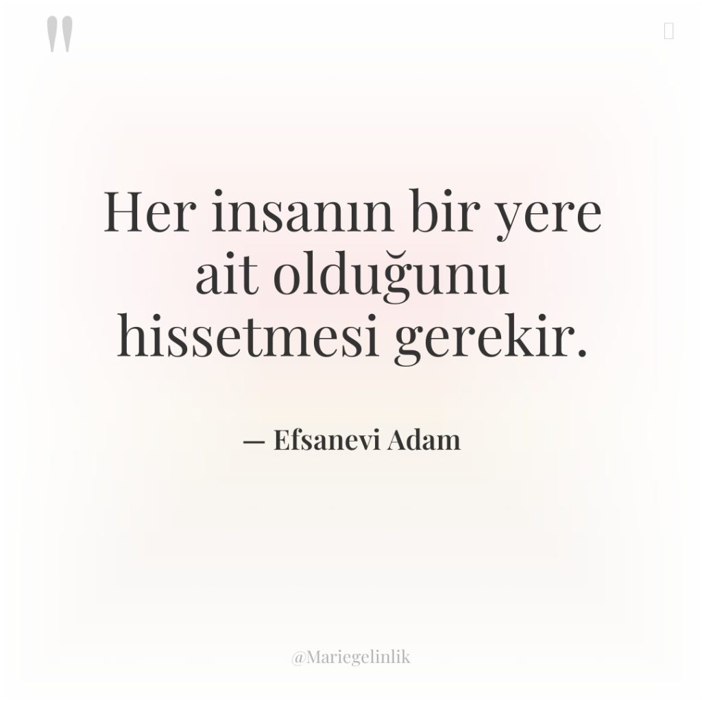 Her insanın bir yere ait olduğunu hissetmesi gerekir.