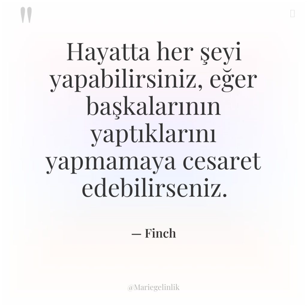 Hayatta her şeyi yapabilirsiniz, eğer başkalarının yaptıklarını yapmamaya cesaret edebilirseniz.