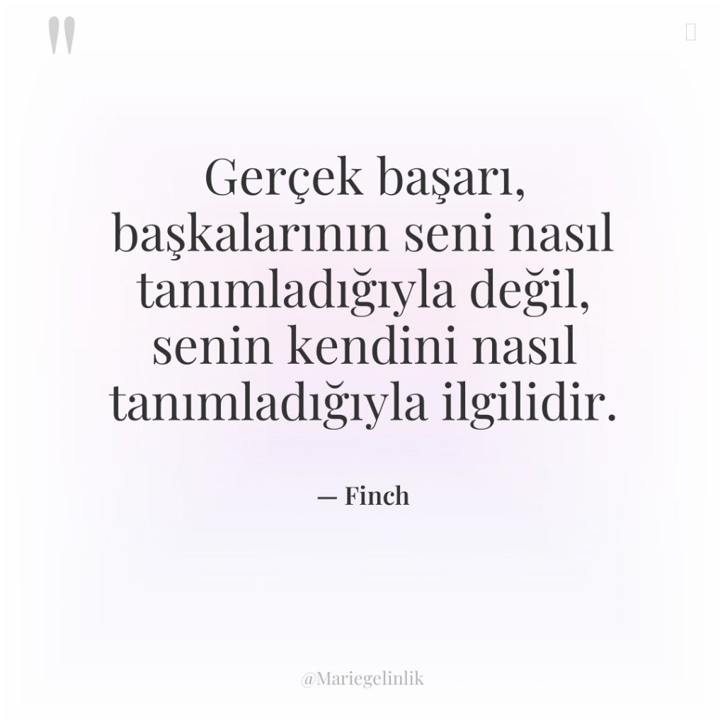 Gerçek başarı, başkalarının seni nasıl tanımladığıyla değil, senin kendini nasıl…