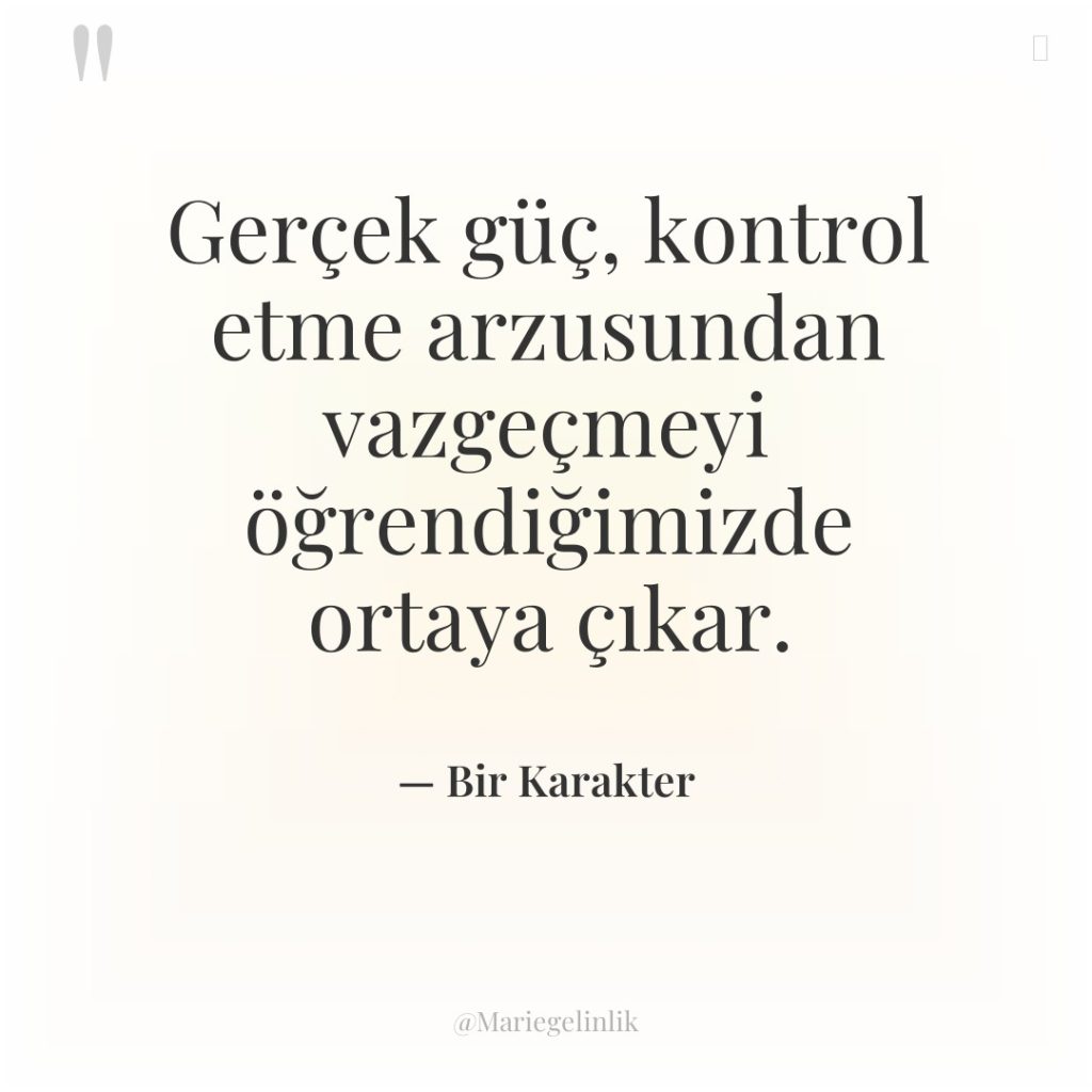 Gerçek güç, kontrol etme arzusundan vazgeçmeyi öğrendiğimizde ortaya çıkar.
