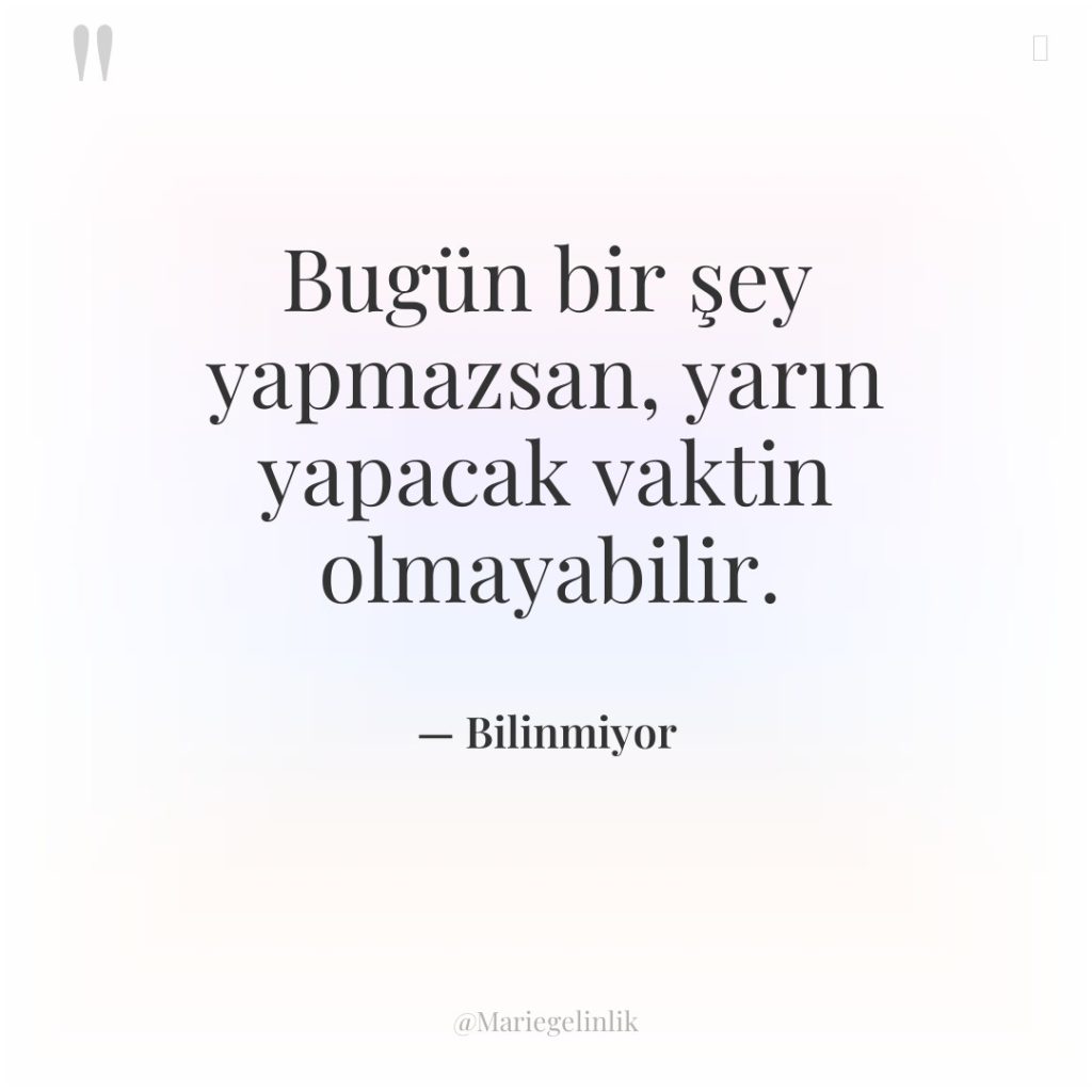 Bugün bir şey yapmazsan, yarın yapacak vaktin olmayabilir.