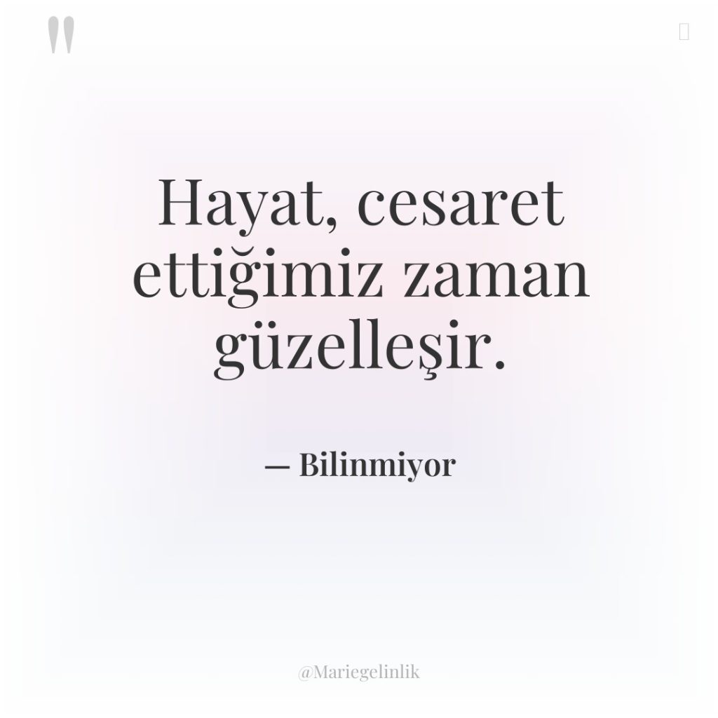 Hayat, cesaret ettiğimiz zaman güzelleşir.