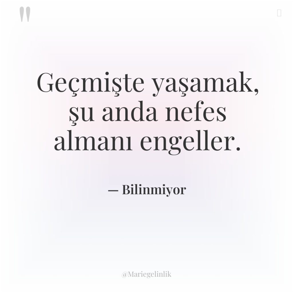 Geçmişte yaşamak, şu anda nefes almanı engeller.