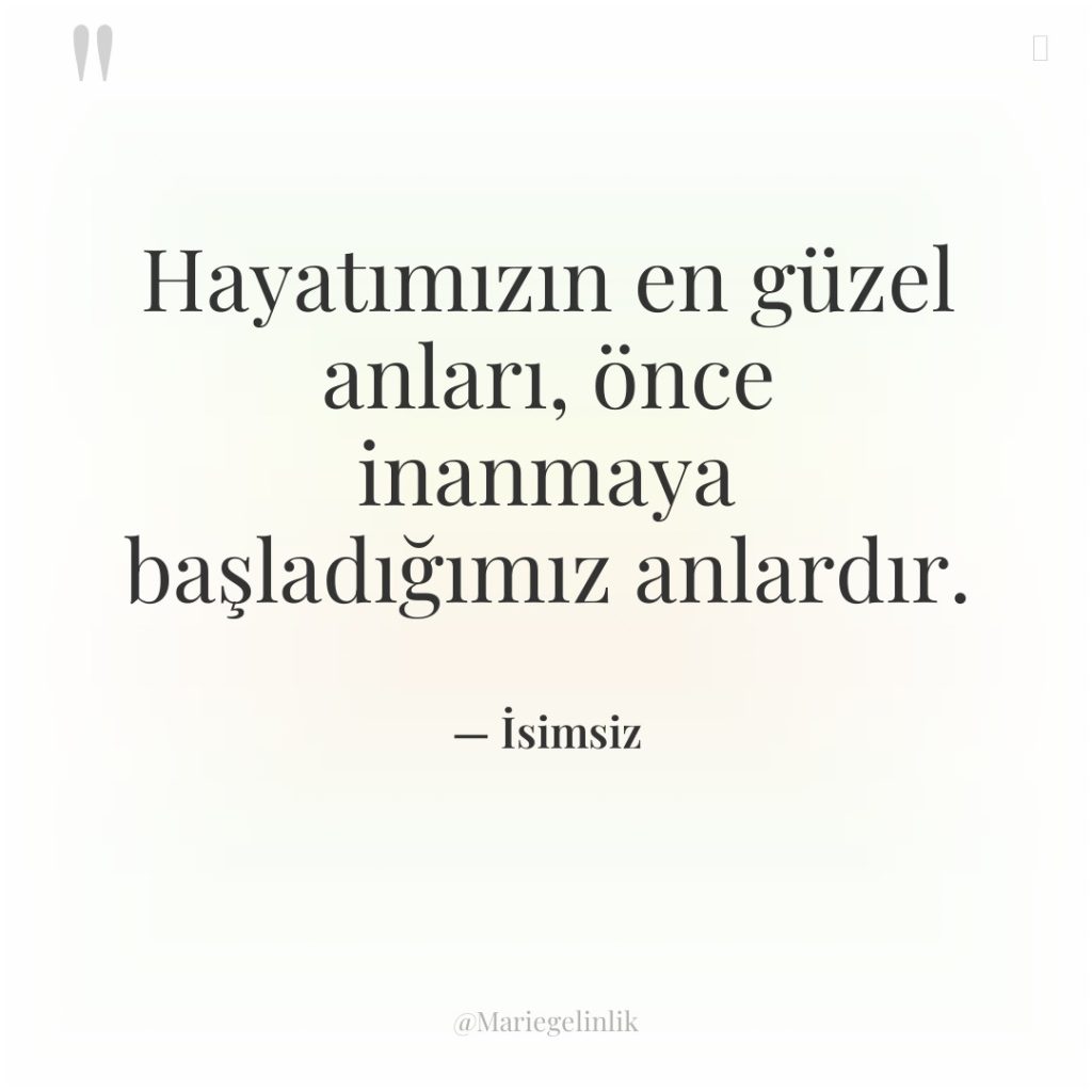Hayatımızın en güzel anları, önce inanmaya başladığımız anlardır.