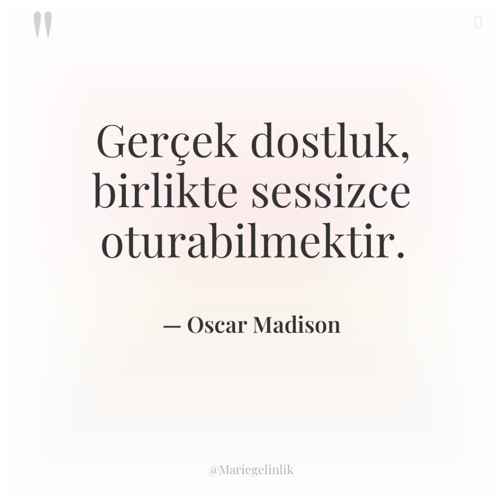 Gerçek dostluk, birlikte sessizce oturabilmektir.