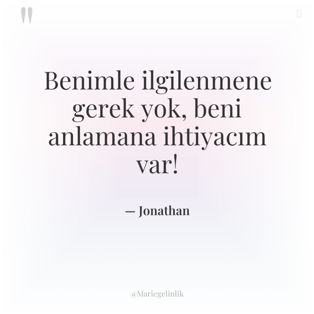 Benimle ilgilenmene gerek yok, beni anlamana ihtiyacım var!