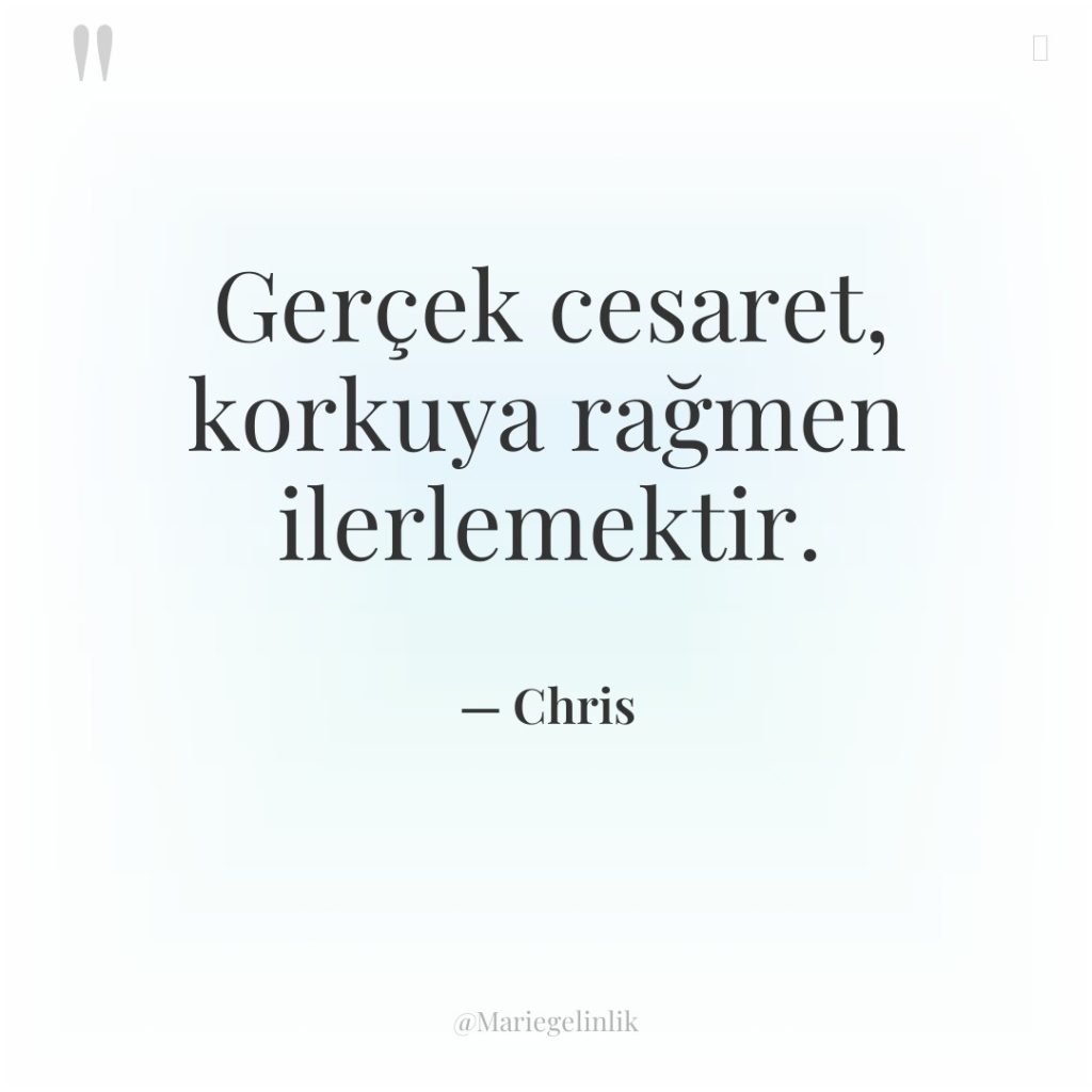 Gerçek cesaret, korkuya rağmen ilerlemektir.