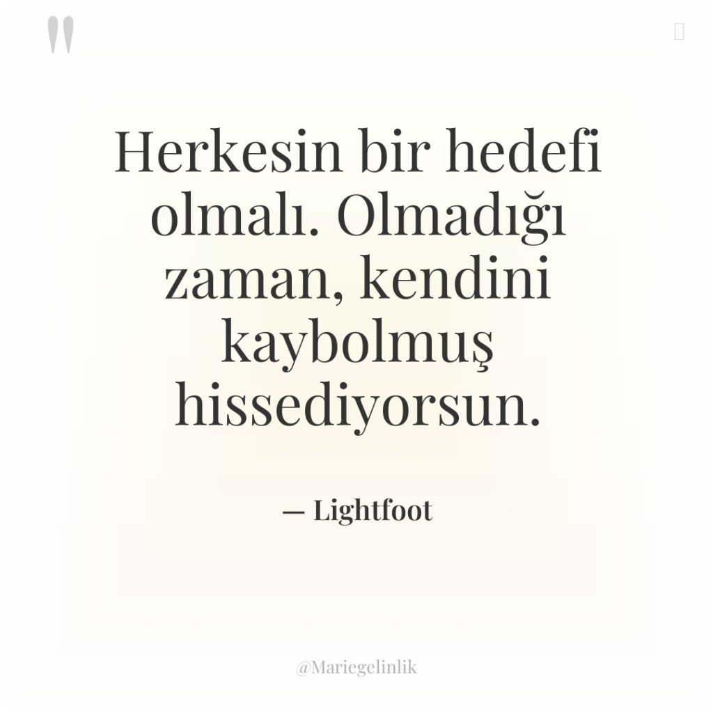 Herkesin bir hedefi olmalı. Olmadığı zaman, kendini kaybolmuş hissediyorsun.