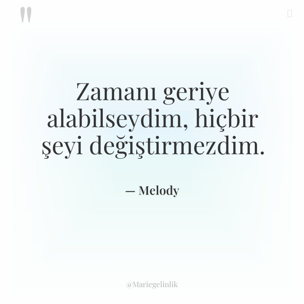 Zamanı geriye alabilseydim, hiçbir şeyi değiştirmezdim.