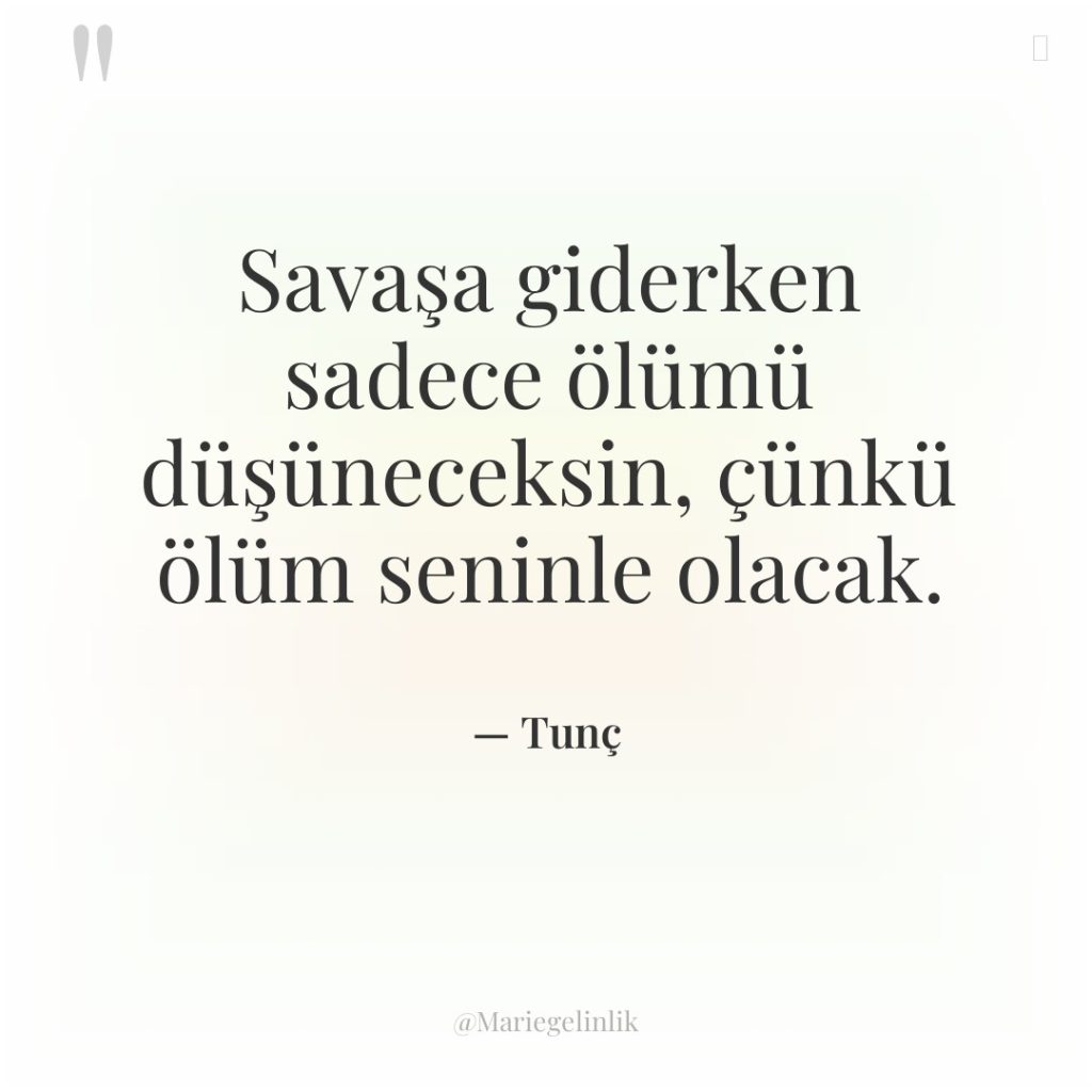 Savaşa giderken sadece ölümü düşüneceksin, çünkü ölüm seninle olacak.