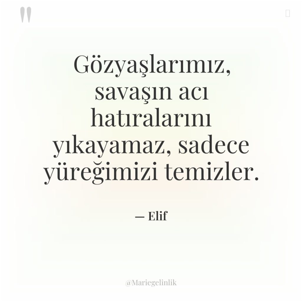 Gözyaşlarımız, savaşın acı hatıralarını yıkayamaz, sadece yüreğimizi temizler.