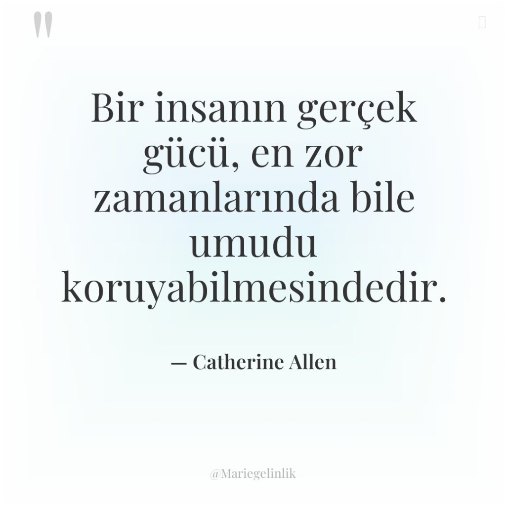 Bir insanın gerçek gücü, en zor zamanlarında bile umudu koruyabilmesindedir.
