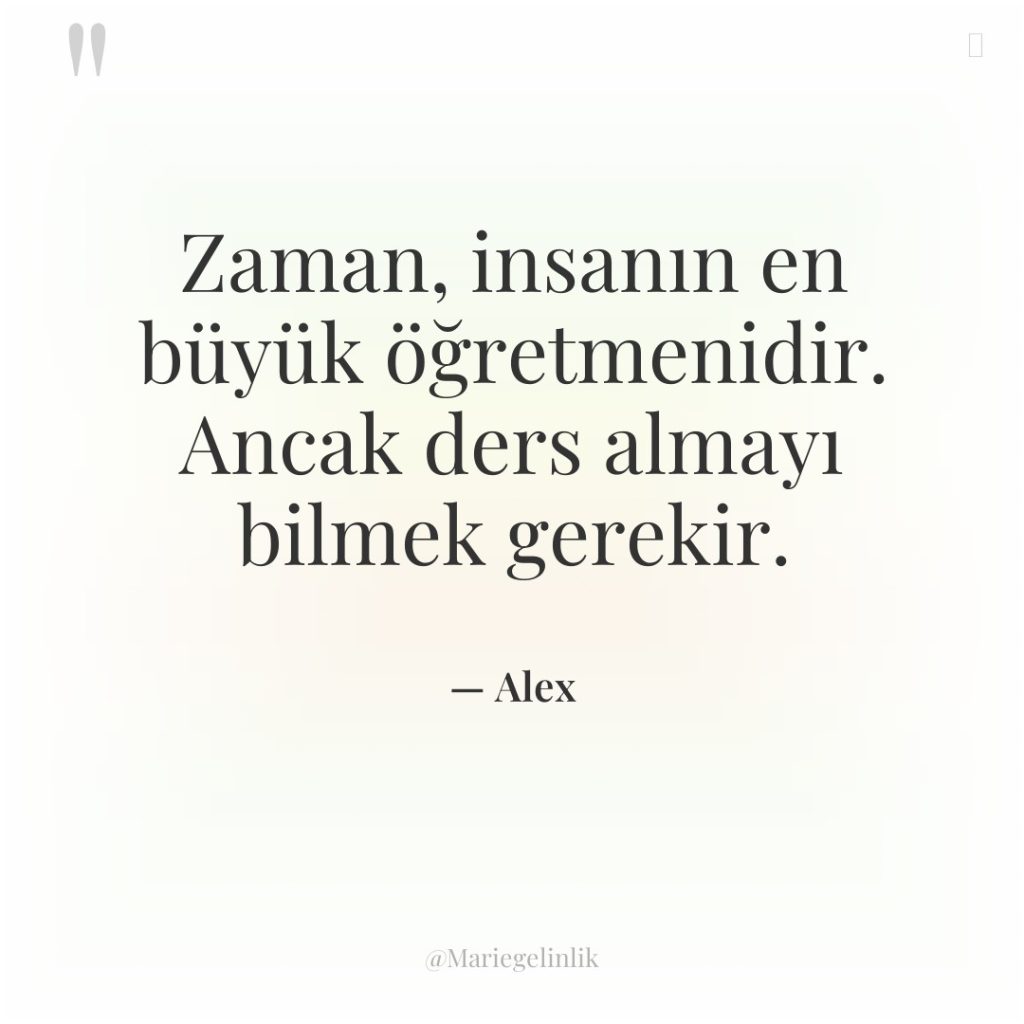 Zaman, insanın en büyük öğretmenidir. Ancak ders almayı bilmek gerekir.