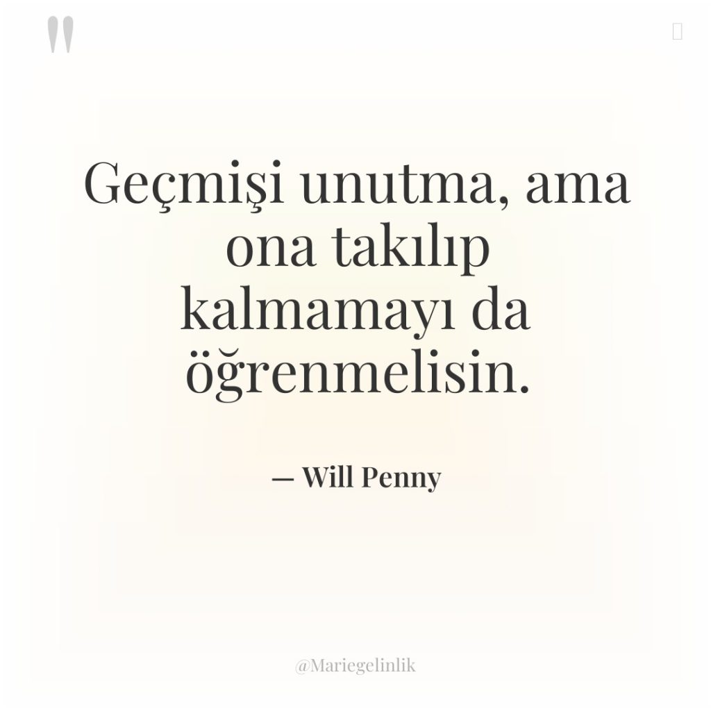 Geçmişi unutma, ama ona takılıp kalmamayı da öğrenmelisin.