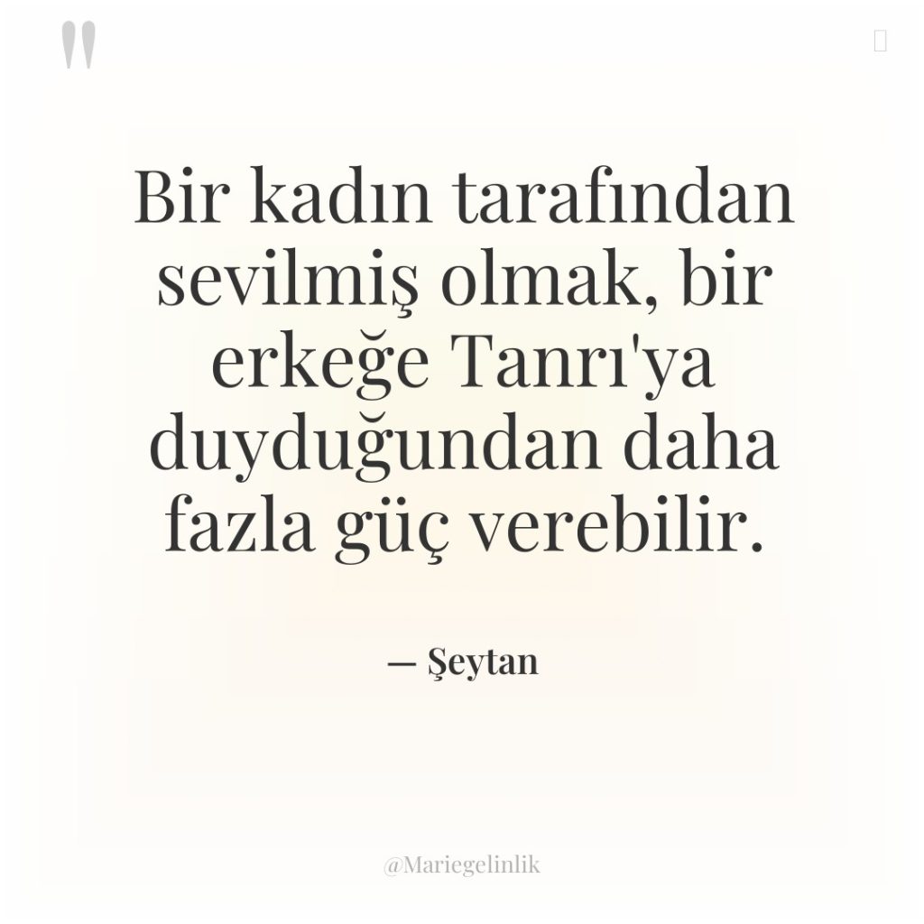 Bir kadın tarafından sevilmiş olmak, bir erkeğe Tanrı’ya duyduğundan daha…