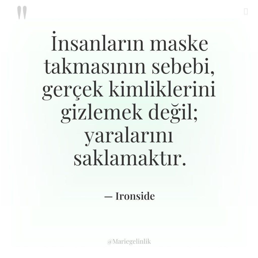 İnsanların maske takmasının sebebi, gerçek kimliklerini gizlemek değil; yaralarını saklamaktır.