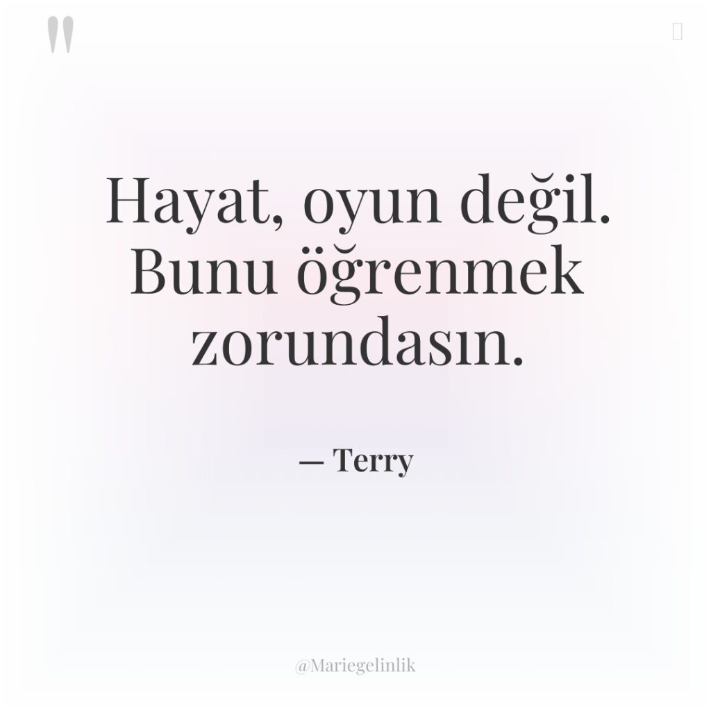 Hayat, oyun değil. Bunu öğrenmek zorundasın.