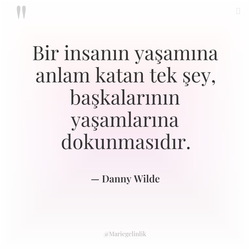 Bir insanın yaşamına anlam katan tek şey, başkalarının yaşamlarına dokunmasıdır.