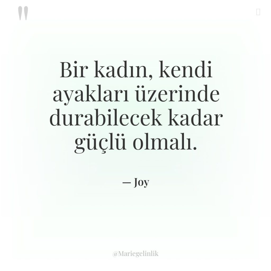 Bir kadın, kendi ayakları üzerinde durabilecek kadar güçlü olmalı.