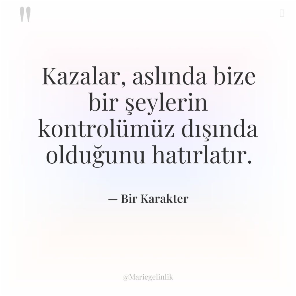 Kazalar, aslında bize bir şeylerin kontrolümüz dışında olduğunu hatırlatır.