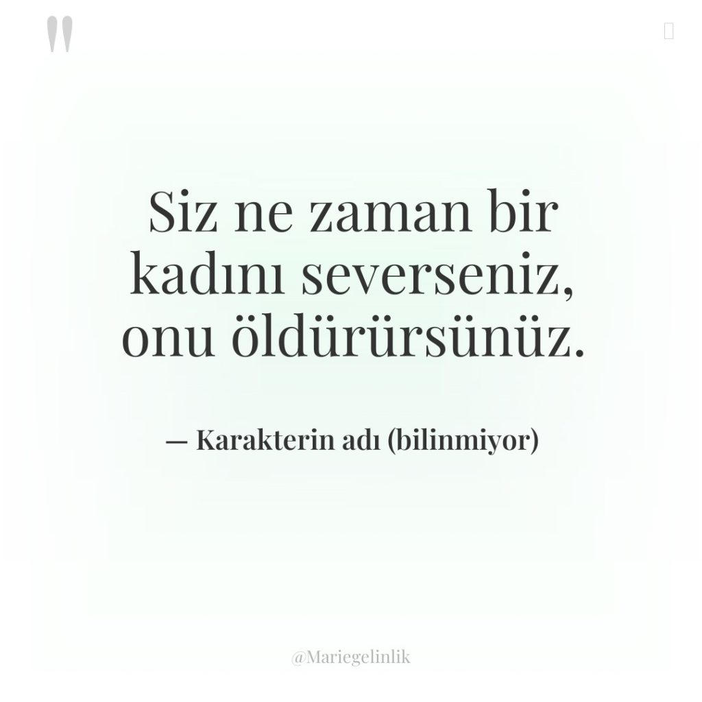 Siz ne zaman bir kadını severseniz, onu öldürürsünüz.