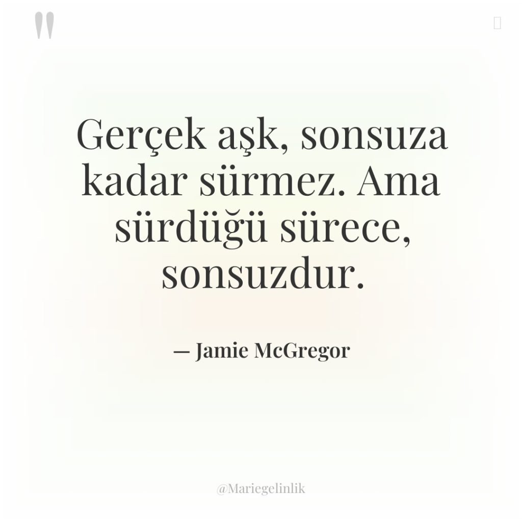 Gerçek aşk, sonsuza kadar sürmez. Ama sürdüğü sürece, sonsuzdur.