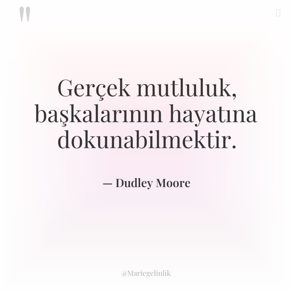 Gerçek mutluluk, başkalarının hayatına dokunabilmektir.