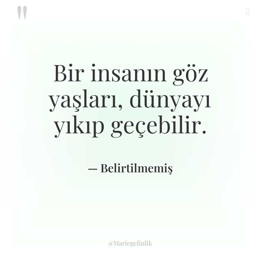 Bir insanın göz yaşları, dünyayı yıkıp geçebilir.