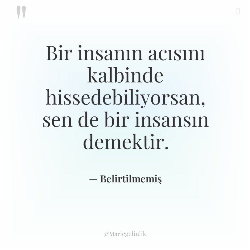 Bir insanın acısını kalbinde hissedebiliyorsan, sen de bir insansın demektir.