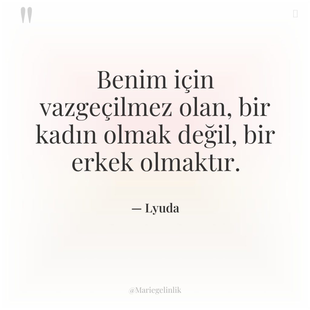 Benim için vazgeçilmez olan, bir kadın olmak değil, bir erkek…