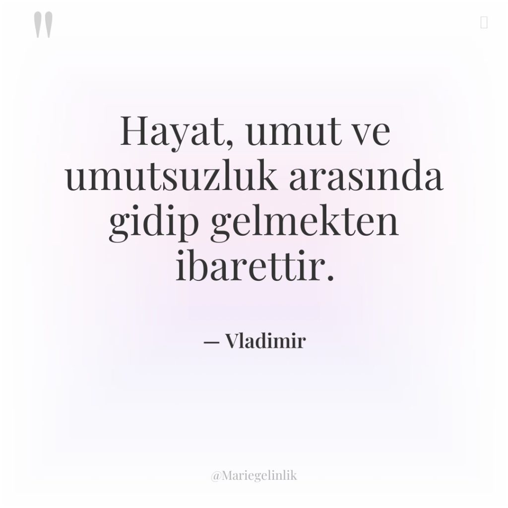 Hayat, umut ve umutsuzluk arasında gidip gelmekten ibarettir.