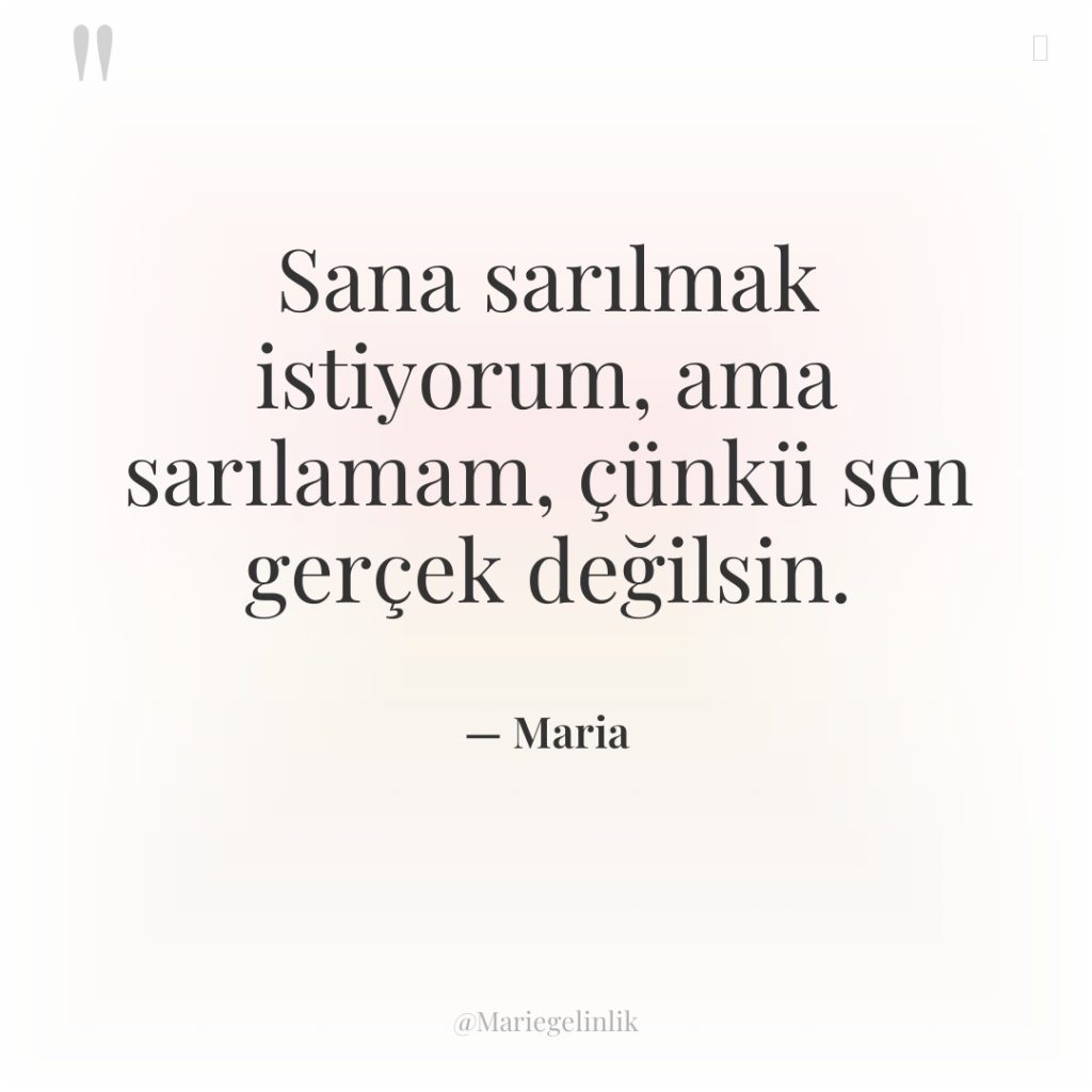 Sana sarılmak istiyorum, ama sarılamam, çünkü sen gerçek değilsin.