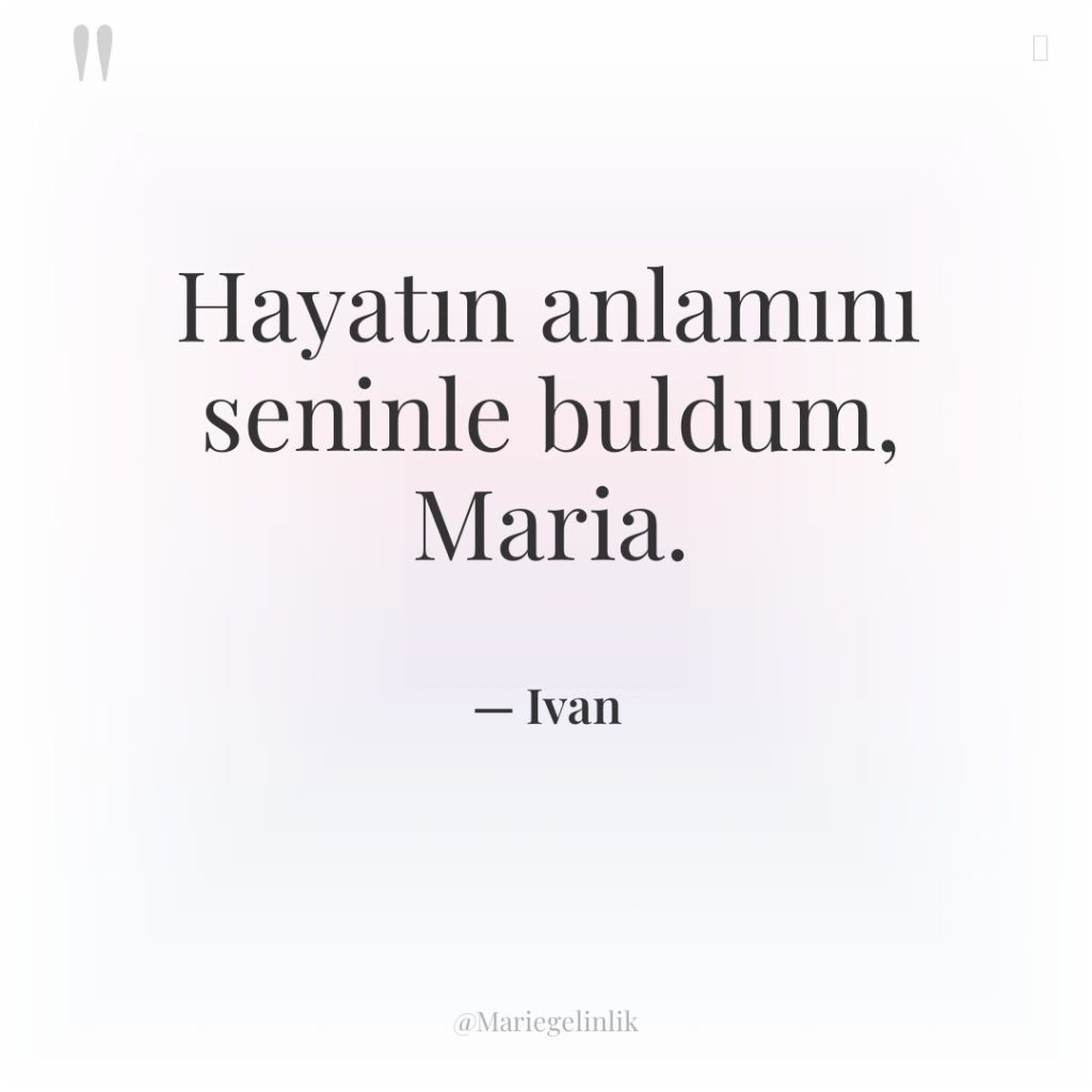 Hayatın anlamını seninle buldum, Maria.