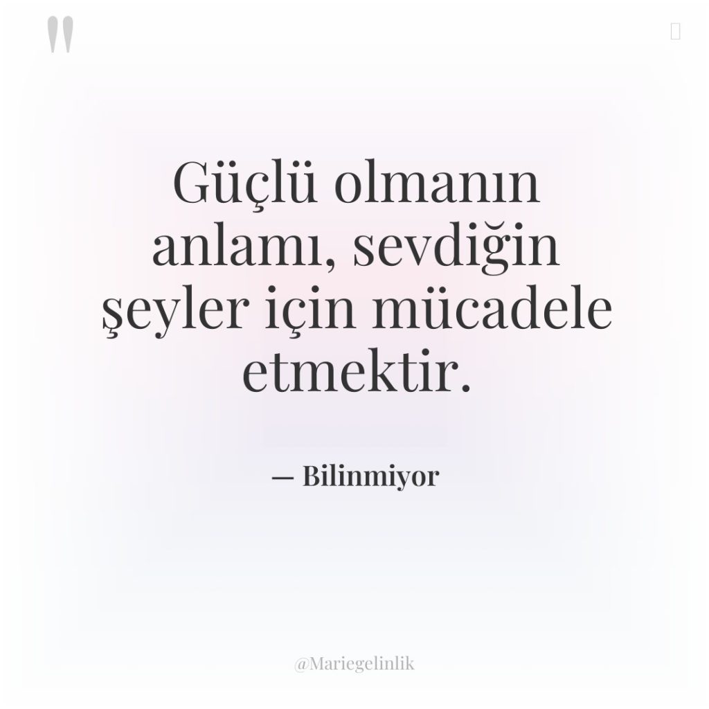 Güçlü olmanın anlamı, sevdiğin şeyler için mücadele etmektir.