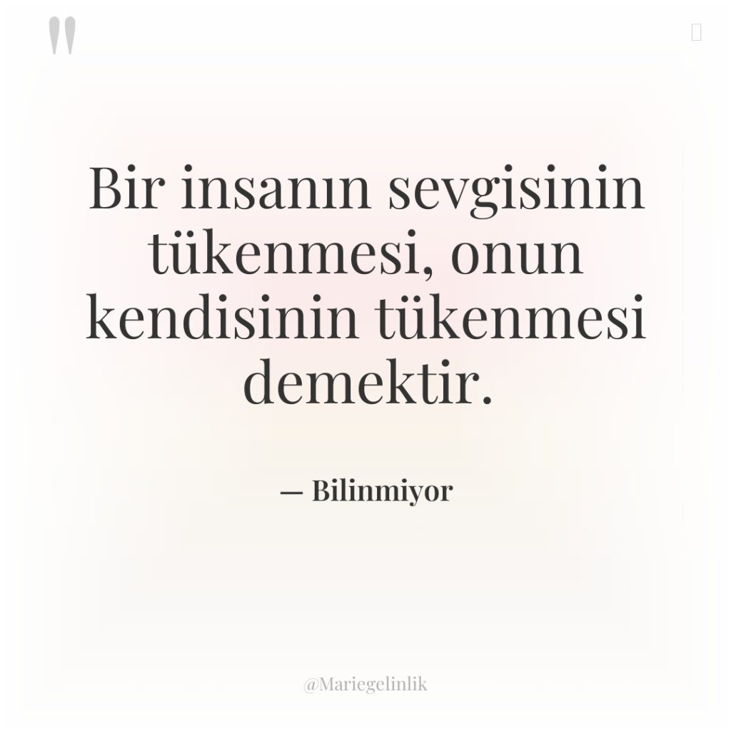 Bir insanın sevgisinin tükenmesi, onun kendisinin tükenmesi demektir.